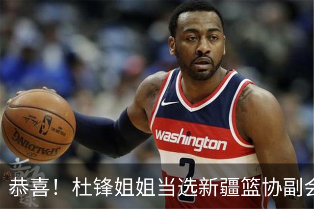 恭喜！杜锋姐姐当选新疆篮协副会长，朱芳雨最新决定，宏远旧将退役