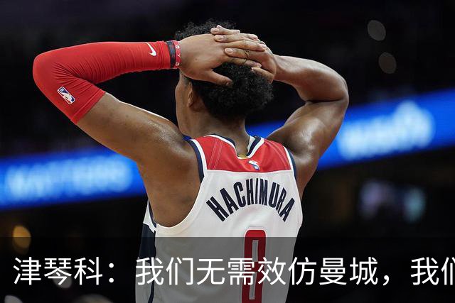 津琴科：我们无需效仿曼城，我们需要超越他们